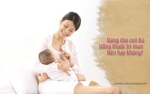 có nên uống thuốc trị mụn khi đang cho con bú không